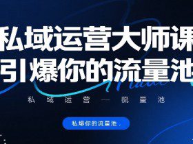 私域运营大师课，引爆你的流量池