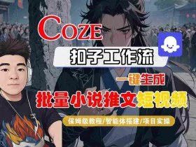 COZE扣子工作流一键生成批量小说推文短视频，保姆级教程-智能体搭建-项目实操