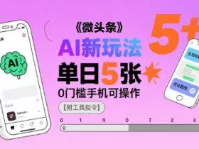 微头条AI新玩法，小白单日5张+，0门槛手机可操作【附工具指令】