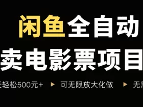闲鱼全自动卖电影票项目，一单5元-30米，新手一天轻松5张+，无脑操作，零投入【揭秘】