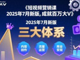短视频营销课2025年7月新版，三大体系成就百万大V