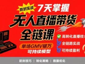 无人直播带货全链防封实战课，7天掌握高转化直播技术，实现单场GMV破万可持续模型