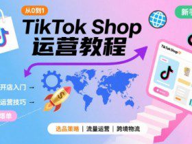 TikTok Shop从0到1运营教程，TikTok跨境电商新手必学课程