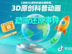 自制3D原创科普动画教程，动画还原事件，抖音最新热门赛道，可过伙伴计划