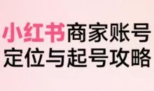 大晴老师小红书电商全链路实战从定位到爆单，系统拆解小红书商家起号全流程