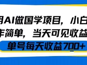 用AI做国学项目，小白操作简单，当天可见收益，单号每天收益7张
