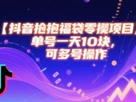 抖音抢福袋零撸项目，单号一天十块，可多号操作