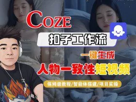 COZE扣子工作流一键生成人物一致性短视频，保姆级教程-智能体搭建-项目实操