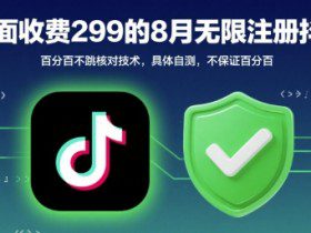 外面收299的8月无限注册抖音百分百不跳核对技术，具体自测，不保证百分百
