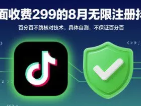 外面收299的8月无限注册抖音百分百不跳核对技术，具体自测，不保证百分百