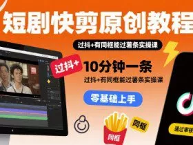 短剧快剪原创教程，10分钟一条，过抖+有同框能过薯条实操课