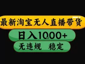 淘宝无人直播带货【最新】，日入10张，独家技术，无违规封号，长期稳定，开播就出单【揭秘】