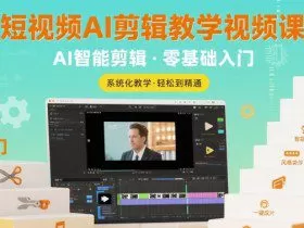 短视频AI剪辑教学视频课，入门到精通