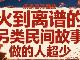 火到离谱的另类民间故事，条条百W播放，做的人超少