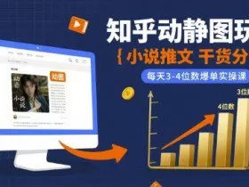 小说推文干货分享之知乎动静图玩法，每天3-4位数爆单实操课