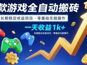 三款游戏全自动搬砖，一天收益1k+，长期稳定收益项目，零基础无脑操作【揭秘】