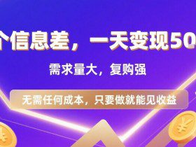 一个信息差，一天变现5张+，需求量大，复购强，无需任何成本，只要做就能见收益【揭秘】