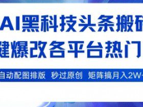 AI黑科技头条搬砖，一键爆改各平台热门图文 自动配图排版，秒过原创，矩阵搞月入2W+【揭秘】