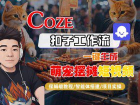 COZE扣子工作流一键生成萌宠摆摊短视频，保姆级教程-智能体搭建-项目实操