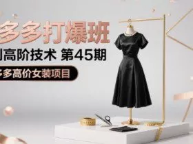 拼多多打爆班原创高阶技术第45期，拼多多高价女装项目