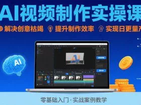 Ai视频制作实操课，解决创意枯竭、效率低下痛点，实现日更量产可持续变现