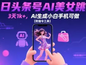 今日头条号AI美女跳舞，3天1k+，AI生成小白手机可做【附指令工具】