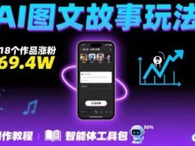 抖音爆火的ai图文故事玩法，18个作品涨粉69.4W，详细制作教程+智能体