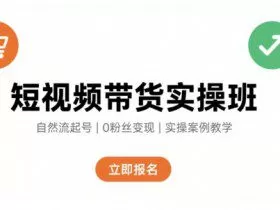 短视频带货实操班，自然流电商快速起号，实现轻松带货变现