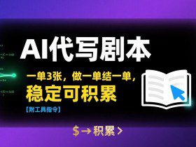 AI代写剧本，一单3张，做一单结一单，稳定可积累【附工具指令】