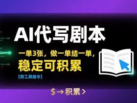 AI代写剧本，一单3张，做一单结一单，稳定可积累【附工具指令】