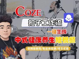 Coze扣子工作流一键生成中式健康养生短视频，保姆级教程-智能体搭建-项目实操