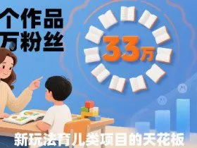 33个作品33W粉丝，育儿类项目的天花板，小白可操作