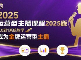 运营型主播课程2025版，从0到1教你成为金牌运营型主播