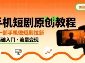 手机短剧原创教程，教你一部手机做短剧拉新，0粉可做