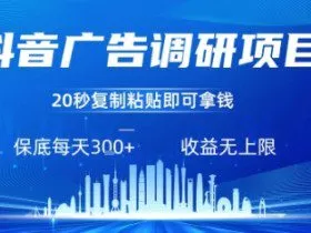 抖音广告调研项目，只需复制粘贴广告即可挣钱，任务不限量，一天稳定3张