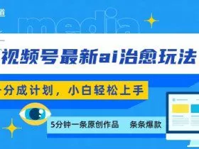 视频号分成最新ai治愈玩法，5分钟一条爆款，日入多张，小白也能轻松上手