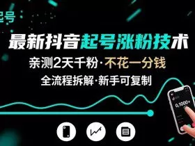 最新抖音起号涨粉技术，亲测2天千粉，不花一分钱，全流程拆解