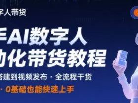 快手AI数字人自动化视频带货实操全流程，干货满满，细节拉满