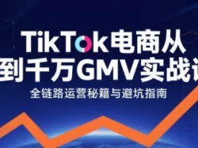 TikTok电商从0到千万GMV实战课，从0到1拆解实战秘籍