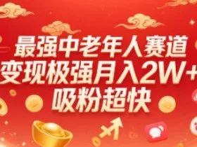 最强中老年人赛道，变现极强，吸粉超快，0门槛