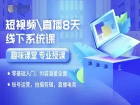 短视频直播8天线下系统课，零基础入门，内容涵盖全面，账号运营，拍摄剪辑，直播电商