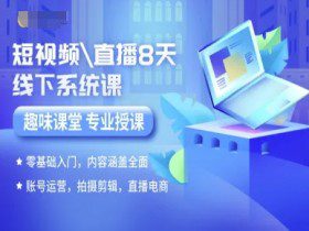 短视频直播8天线下系统课，零基础入门，内容涵盖全面，账号运营，拍摄剪辑，直播电商