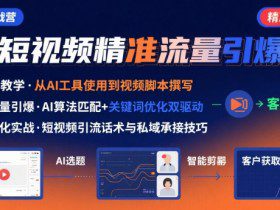 AI+短视频引爆精准客户实战营，手把手教你引爆Ai短视频精准流量