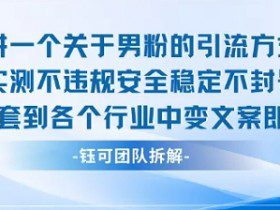 2025关于男粉的引流方式实测不违规安全稳定不封号可套到各个行业中变文案即可