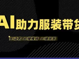 AI助力服装带货，不出镜、不买样品、不搭建场地、不拍摄，一个人在家就能做服装达人带货