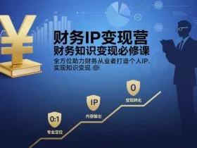 财务IP变现营，财务知识变现必修课，全方位助力财务从业者打造个人IP，实现知识变现