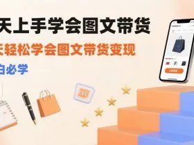 7天上手学会图文带货，3天轻松学会图文带货变现，小白必学