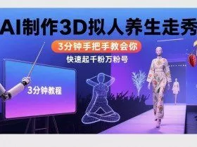 Ai制作3D拟人养生走秀，3分钟手把手教会你，快速起千粉万粉号