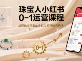 珠宝人小红书0-1运营课程，掌握珠宝行业的小红书多种账号玩法