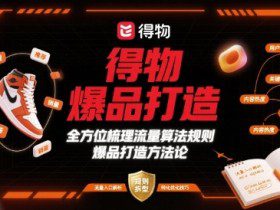 得物爆品打造，全方位梳理得物流量算法规则爆品打造规则